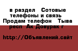  в раздел : Сотовые телефоны и связь » Продам телефон . Тыва респ.,Ак-Довурак г.